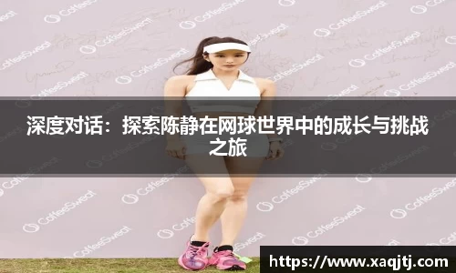 深度对话：探索陈静在网球世界中的成长与挑战之旅