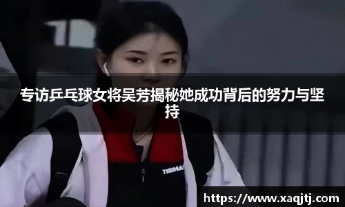 专访乒乓球女将吴芳揭秘她成功背后的努力与坚持