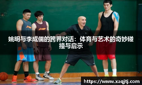 姚明与李成儒的跨界对话：体育与艺术的奇妙碰撞与启示