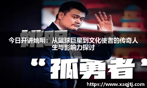 今日开讲姚明：从篮球巨星到文化使者的传奇人生与影响力探讨