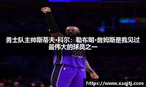 勇士队主帅斯蒂夫·科尔：勒布朗·詹姆斯是我见过最伟大的球员之一