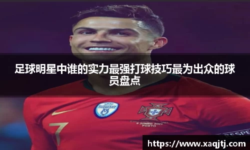 足球明星中谁的实力最强打球技巧最为出众的球员盘点