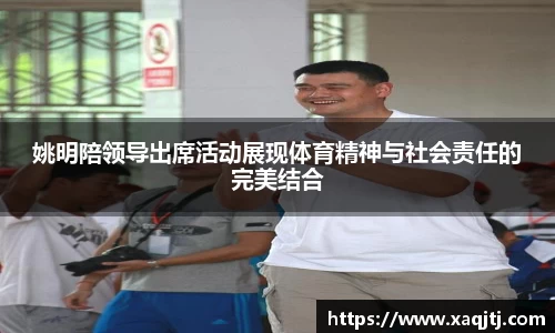 姚明陪领导出席活动展现体育精神与社会责任的完美结合