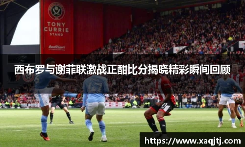 西布罗与谢菲联激战正酣比分揭晓精彩瞬间回顾