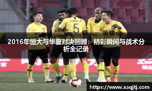 2016年恒大与华夏对决回顾：精彩瞬间与战术分析全记录