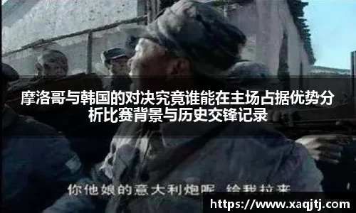 摩洛哥与韩国的对决究竟谁能在主场占据优势分析比赛背景与历史交锋记录