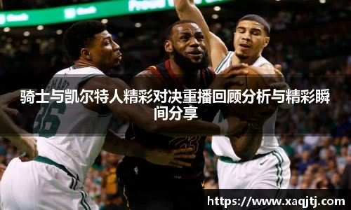 骑士与凯尔特人精彩对决重播回顾分析与精彩瞬间分享