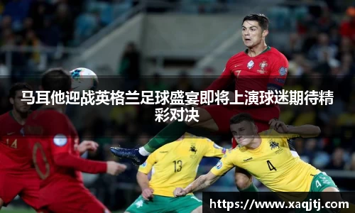 马耳他迎战英格兰足球盛宴即将上演球迷期待精彩对决